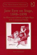 Jane Eyre on Stage, 1848-1898: An Illustrated Edition of Eight Plays with Contextual Notes - Patsy Stoneman