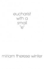 Eucharist With a Small &#34;E&#34; - Miriam Therese Winter