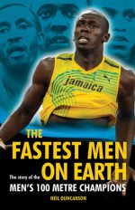 The Fastest Men on Earth: The Story of the Men's 100 Metre Champions - Neil Duncanson