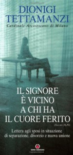 Il Signore ? vicino a chi ha il cuore ferito. Lettera agli sposi in situazione di separazione, divorzio e nuova unione - Dionigi Tettamanzi