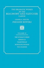 The Dramatic Works in the Beaumont and Fletcher Canon: Volume 4, The Woman's Prize, Bonduca, Valentinian, Monsieur Thomas, The Chances - Francis Beaumont, John Fletcher, Fredson Bowers