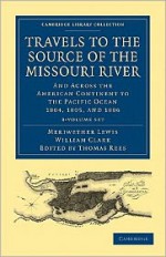 Travels of the Source of the Missouri River & Across the American Continent to the Pacific Ocean, 3 Vols: Performed by Order of the Government of the United States, in the Years 1804-6 - Meriwether Lewis, William Clark, Thomas Rees