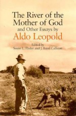 The River of the Mother of God: and other Essays by Aldo Leopold - Aldo Leopold, J. Baird Callicott, Susan L. Flader