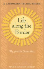 Life Along the Border: A Landmark Tejana Thesis - Jovita Gonzalez, Jovita Gonzalez, Maria Eugenia Cotera