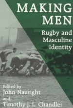 Making Men: Rugby And Masculine Identity - John Nauright, Timothy J.L. Chandler