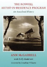 The Roswell Artist-In-Residence Program: An Anecdotal History - Ann Mcgarrell, Sally Anderson