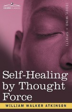 Self-Healing by Thought Force - William W. Atkinson