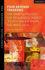 Four Revenge Tragedies: The Spanish Tragedy, The Revenger's Tragedy, 'Tis Pity She's A Whore and The White Devil - Anonymous Anonymous, John Ford, John Webster, Thomas Kyd, Janet Clare