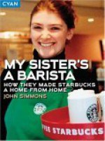 My Sister's a Barista: How They Made Starbucks a Home Away from Home - John Simmons