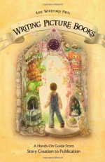 Writing Picture Books: A Hands-On Guide from Story Creation to Publication - Ann Whitford Paul