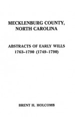 Mecklenburg County, North Carolina. Abstracts of Early Wills, 1763-1790 (1749-1790) - Brent H. Holcomb