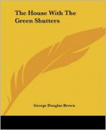 The House With the Green Shutters - George Douglas Brown