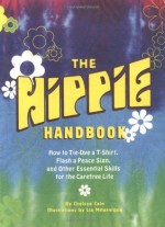 The Hippie Handbook: How to Tie-Dye a T-Shirt, Flash a Peace Sign, and Other Essential Skills for the Carefree Life - Chelsea Cain, Lia Miternique