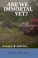 Are We Immortal Yet?: Essays and Stories - David Wheeler