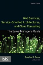 Web Services, Service-Oriented Architectures, and Cloud Computing: The Savvy Manager's Guide (The Savvy Manager's Guides) - Douglas K. Barry