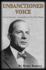 Unsanctioned Voice: Garet Garrett, Journalist of the Old Right - Bruce Ramsey