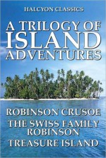 A Trilogy of Island Adventures: Robinson Crusoe, The Swiss Family Robinson, Treasure Island - Robert Louis Stevenson, Daniel Defoe, Johann David Wyss