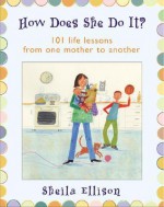 How Does She Do It?: 101 Life Lessons from One Mother to Another - Sheila Ellison