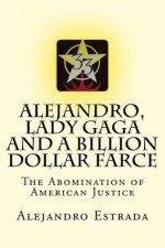 Alejandro, Lady Gaga and a Billion Dollar Farce: The Abomination of American Justice - Alejandro Estrada