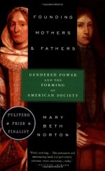 Founding Mothers & Fathers: Gendered Power and the Forming of American Society - Mary Beth Norton