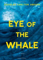 Eye of the Whale: A Novel - Douglas Carlton Abrams