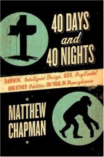 40 Days and 40 Nights: Darwin, Intelligent Design, God, OxyContin, and Other Oddities on Trial in Pennsylvania - Matthew Chapman