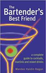 The Bartender's Best Friend: A Complete Guide to Cocktails, Martinis, and Mixed Drinks - Mardee Haidin Regan