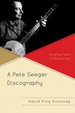 A Pete Seeger Discography: Seventy Years of Recordings (American Folk Music and Musicians Series) - David King Dunaway