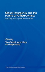 Global Insurgency and the Future of Armed Conflict: Debating Fourth-Generation Warfare - Terry Terriff, Aaron Karp, Regina Karp