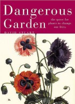 Dangerous Garden: The Quest For Plants To Change Our Lives - David Stuart