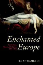 Enchanted Europe: Superstition, Reason, and Religion 1250-1750 - Euan Cameron