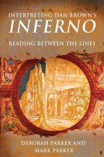 Interpreting Dan Brown's Inferno: Reading Between the Lines - Deborah Parker, Mark Parker