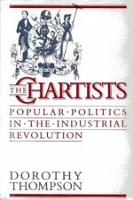 The Chartists: Popular Politics in the Industrial Revolution - Dorothy Thompson