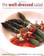 The Well Dressed Salad: Contemporary, Delicious And Satisfying Recipes For Salads - Jennifer Joyce