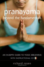 Pranayama Beyond the Fundamentals: An In-Depth Guide to Yogic Breathing - Richard Rosen