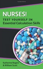 Nurses! Test Yourself in Essential Calculation Skills - Katherine M.A. Rogers, William N. Scott