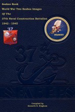 Seabee Book World War Two--Seabee Images of the 37th Naval Construction Battalion: 1942 - 1945 - Kenneth E. Bingham