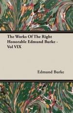 The Works of the Right Honorable Edmund Burke - Vol VIX - Edmund Burke