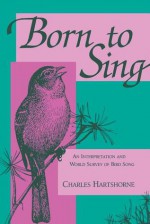 Born to Sing: An Interpretation and World Survey of Bird Song - Charles Hartshorne