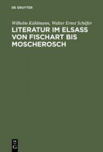 Literatur Im Elsass Von Fischart Bis Moscherosch: Gesammelte Studien - Wilhelm Kühlmann, Walter Ernst Schäfer