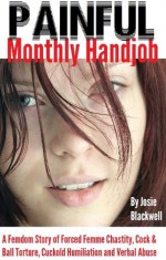 Painful Monthly Handjob: A Femdom Story of Forced Femme Chastity, Cock & Ball Torture, Cuckold Humiliation and Verbal Abuse - Josie Blackwell, N.T. Morley