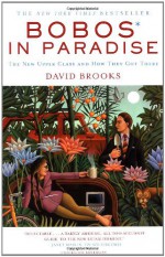 Bobos in Paradise: The New Upper Class and How They Got There - David Brooks