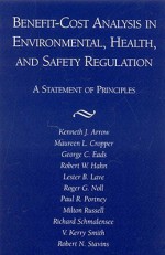 Benefit-Cost Analysis in Environmental, Health, and Safety Regulation - Kenneth J. Arrow, Maureen L. Cropper, George C. Eads, Robert W. Hahn, Lester B. Lave, Roger G. Noll, Paul R. Portney, Milton Russell, Richard Schmalensee, V. Kerry Smith, Robert N. Stavins