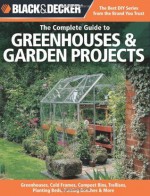 Black & Decker The Complete Guide to Greenhouses & Garden Projects: Greenhouses, Cold Frames, Compost Bins, Trellises, Planting Beds, Potting Benches & More - Creative Publishing International, Philip Schmidt