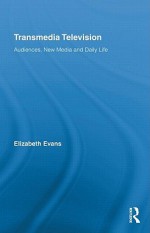 Transmedia Television: Audiences, New Media, and Daily Life - Elizabeth Evans