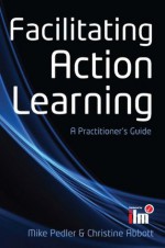 Facilitating Action Learning: A Practitioner'S Guide - Mike Pedler