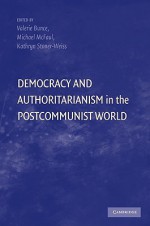 Democracy and Authoritarianism in the Postcommunist World - Valerie Bunce, Michael McFaul, Kathryn Stoner-Weiss