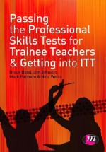 Passing the Professional Skills Tests for Trainee Teachers and Getting into ITT - Bruce Bond, Jim Johnson, Mark Patmore, Nina Weiss, Geoff Barker