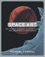 Space Art: How to Draw and Paint Planets, Moons, and Landscapes of Alien Worlds - Michael W. Carroll