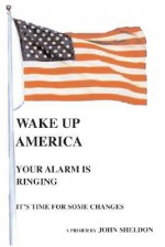 Wake Up America: Your Alarm Is Ringing - John Sheldon